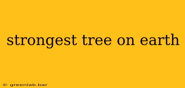 strongest tree on earth