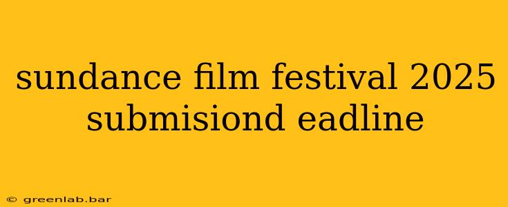 sundance film festival 2025 submisiond eadline