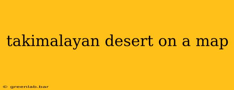 takimalayan desert on a map