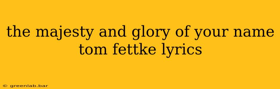 the majesty and glory of your name tom fettke lyrics