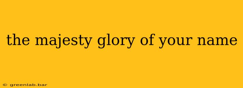 the majesty glory of your name