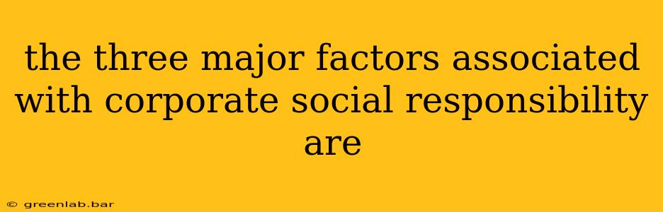 the three major factors associated with corporate social responsibility are