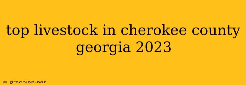 top livestock in cherokee county georgia 2023