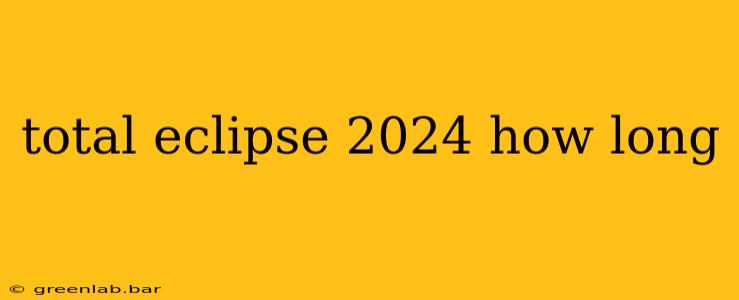 total eclipse 2024 how long