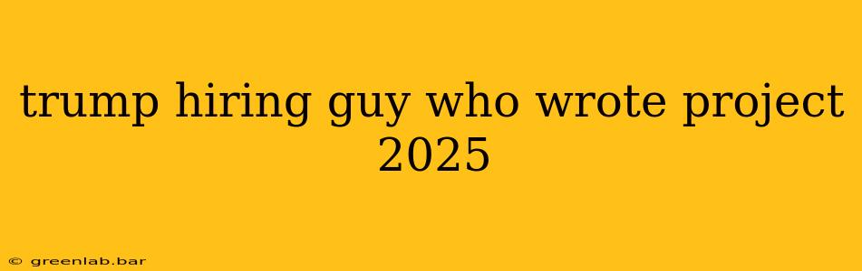 trump hiring guy who wrote project 2025