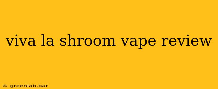 viva la shroom vape review