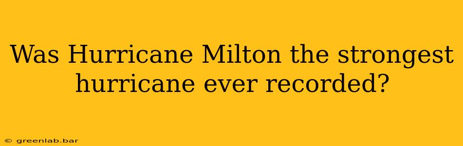 Was Hurricane Milton the strongest hurricane ever recorded?