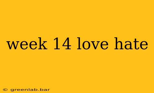 week 14 love hate