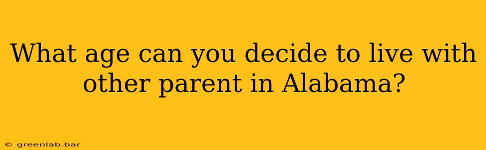 What age can you decide to live with other parent in Alabama?