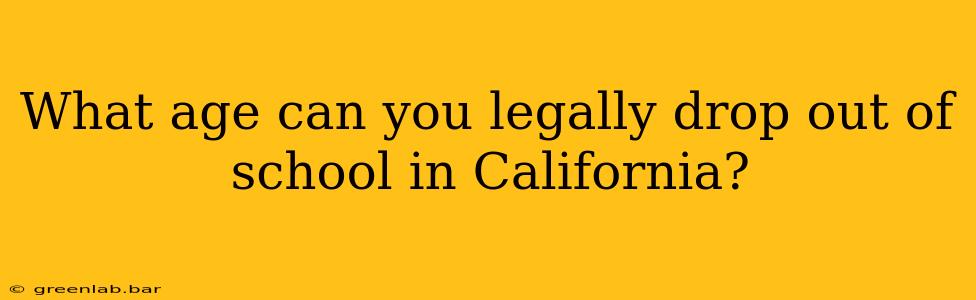 What age can you legally drop out of school in California?