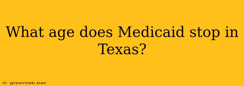 What age does Medicaid stop in Texas?