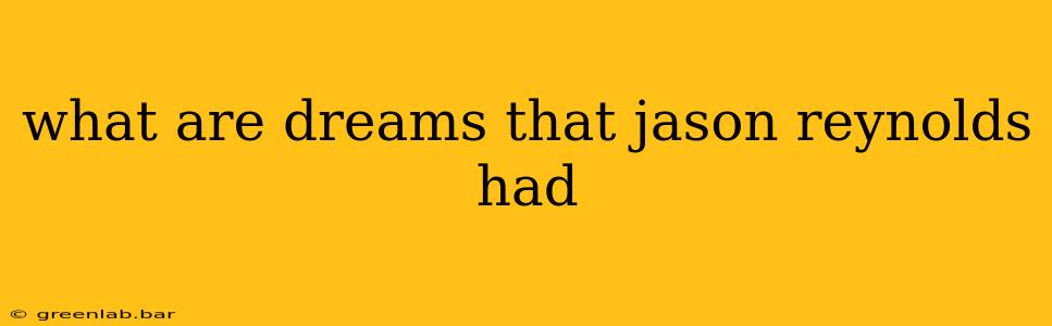 what are dreams that jason reynolds had