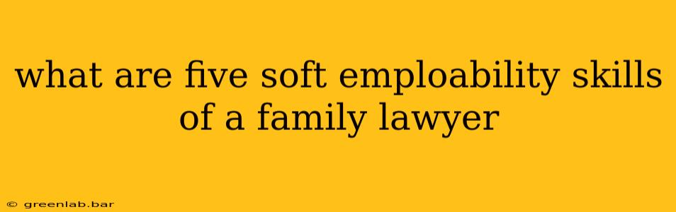 what are five soft emploability skills of a family lawyer