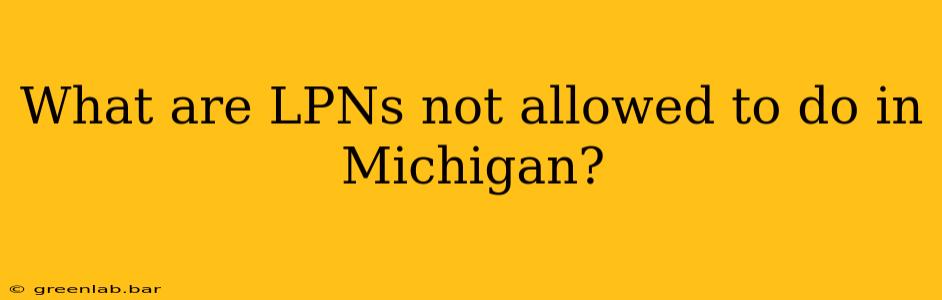 What are LPNs not allowed to do in Michigan?