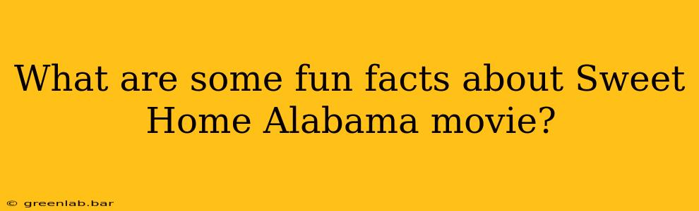 What are some fun facts about Sweet Home Alabama movie?