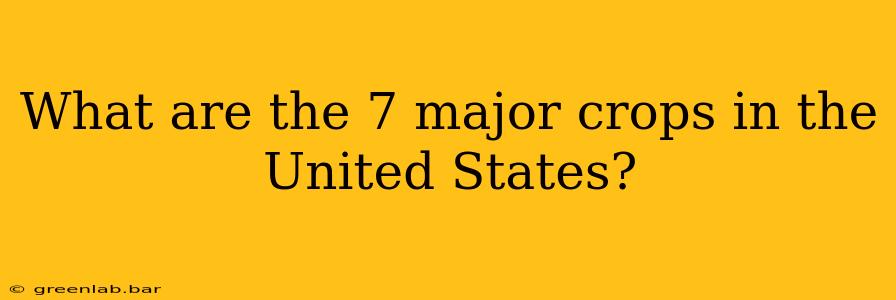 What are the 7 major crops in the United States?