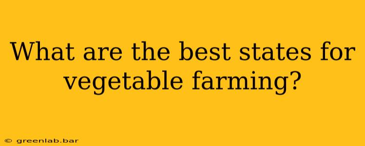 What are the best states for vegetable farming?