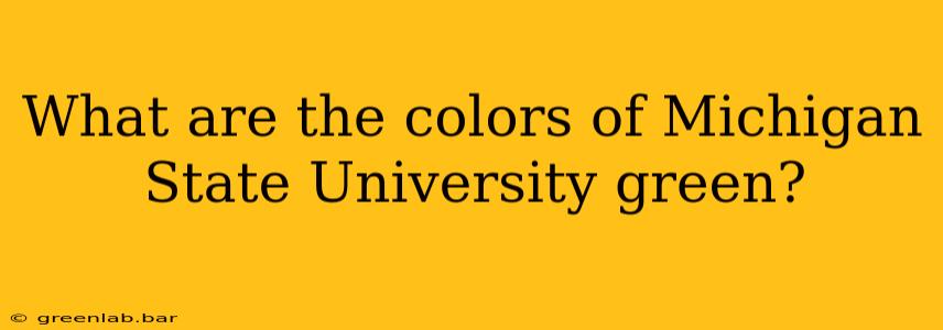 What are the colors of Michigan State University green?