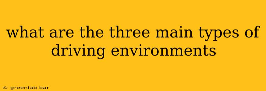 what are the three main types of driving environments