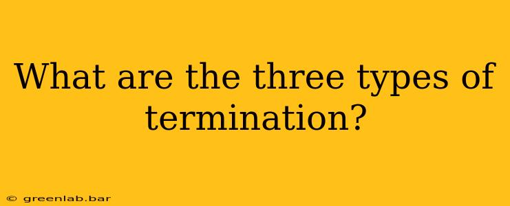 What are the three types of termination?