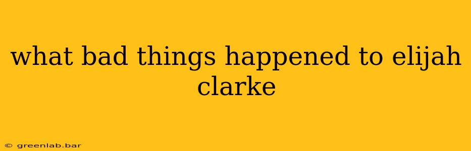 what bad things happened to elijah clarke