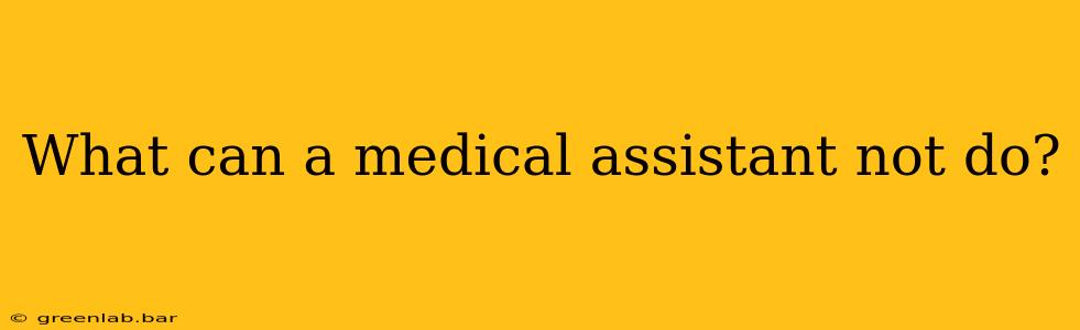 What can a medical assistant not do?