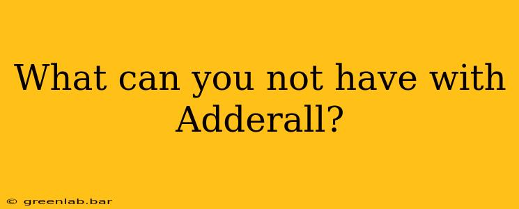 What can you not have with Adderall?