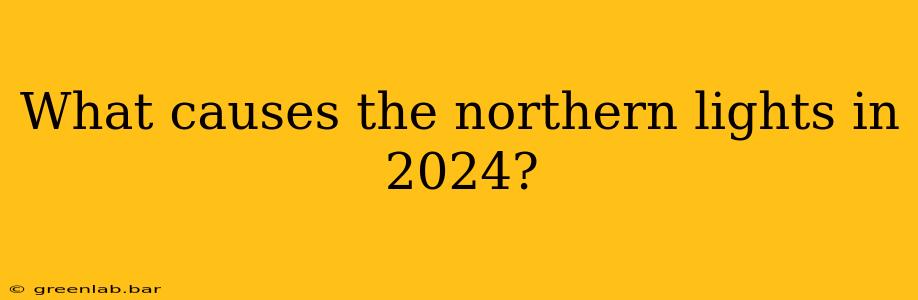 What causes the northern lights in 2024?