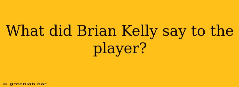 What did Brian Kelly say to the player?