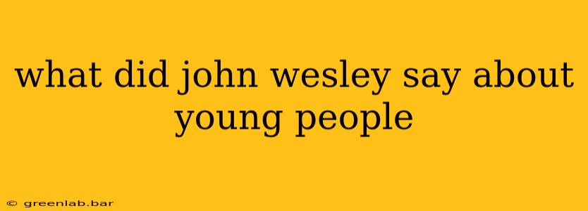 what did john wesley say about young people