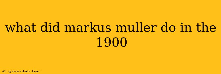 what did markus muller do in the 1900