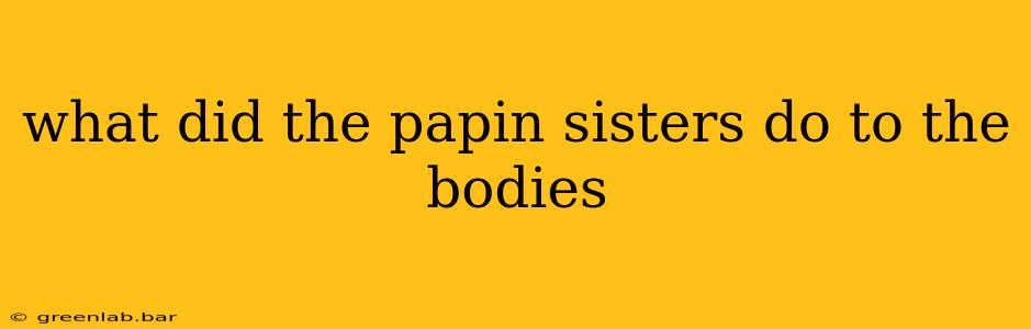 what did the papin sisters do to the bodies