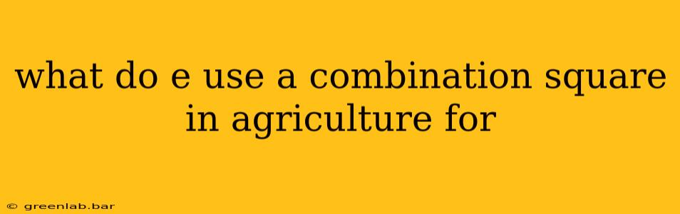 what do e use a combination square in agriculture for