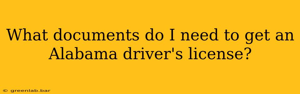 What documents do I need to get an Alabama driver's license?