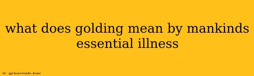 what does golding mean by mankinds essential illness