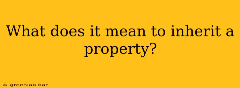 What does it mean to inherit a property?