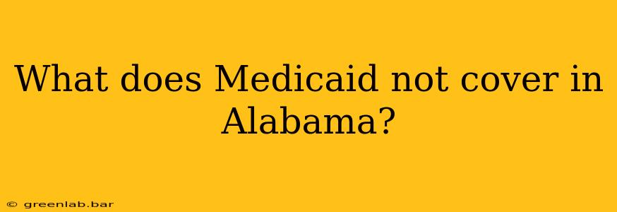 What does Medicaid not cover in Alabama?