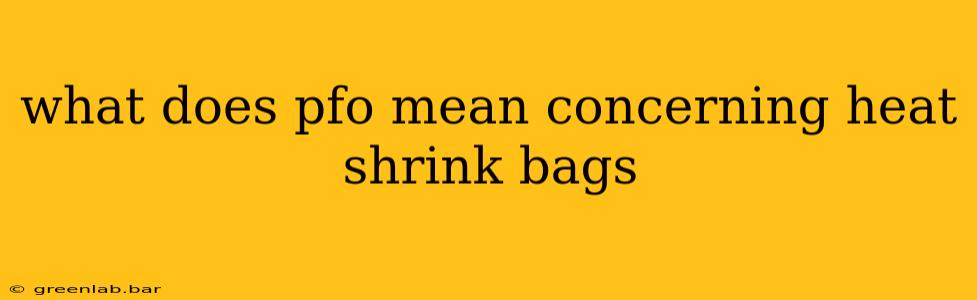 what does pfo mean concerning heat shrink bags