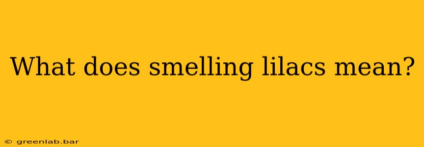 What does smelling lilacs mean?