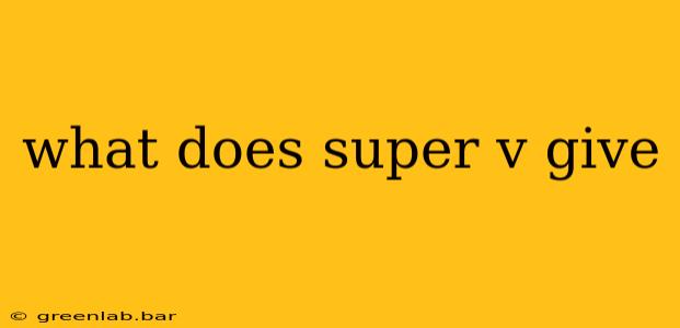 what does super v give