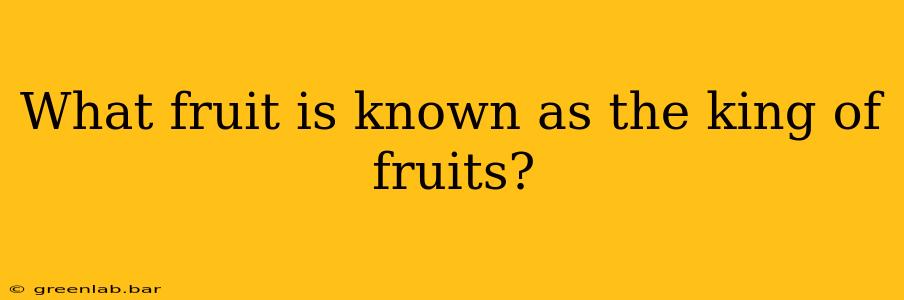 What fruit is known as the king of fruits?