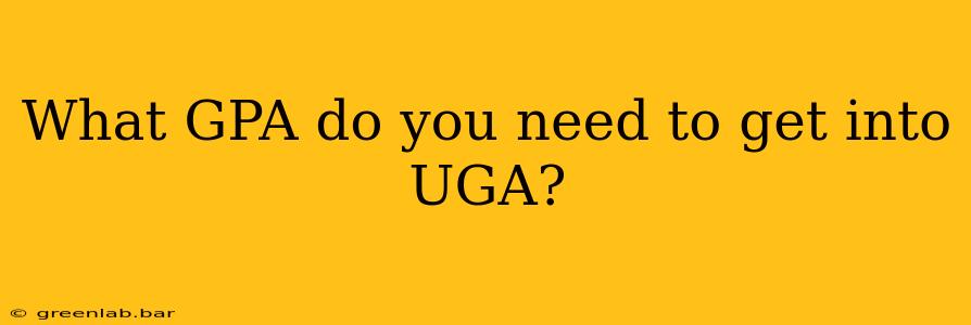 What GPA do you need to get into UGA?