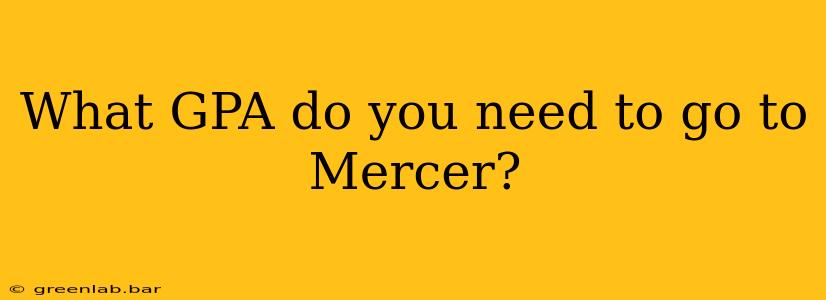 What GPA do you need to go to Mercer?