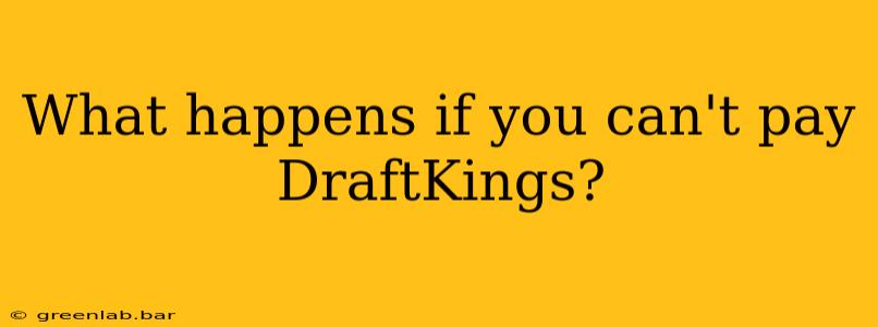 What happens if you can't pay DraftKings?