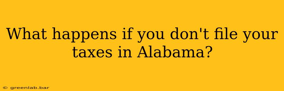 What happens if you don't file your taxes in Alabama?