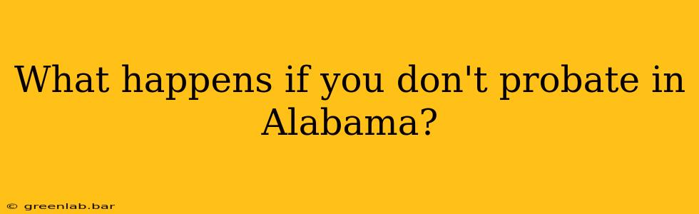 What happens if you don't probate in Alabama?