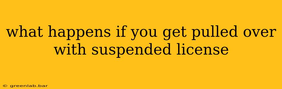 what happens if you get pulled over with suspended license