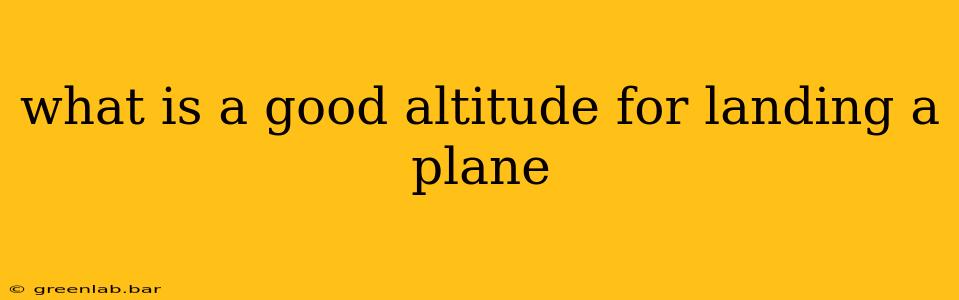 what is a good altitude for landing a plane