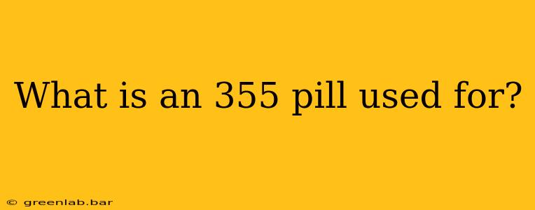 What is an 355 pill used for?