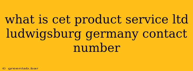 what is cet product service ltd ludwigsburg germany contact number